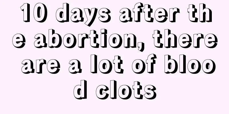 10 days after the abortion, there are a lot of blood clots