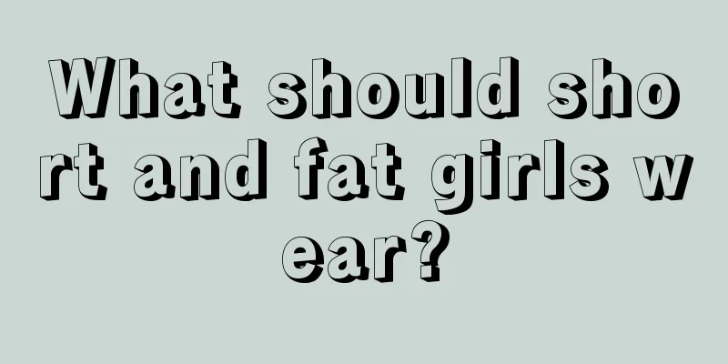 What should short and fat girls wear?