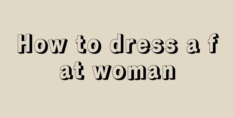 How to dress a fat woman