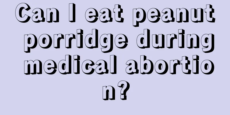 Can I eat peanut porridge during medical abortion?