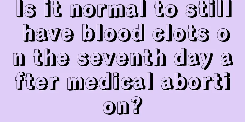 Is it normal to still have blood clots on the seventh day after medical abortion?