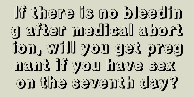 If there is no bleeding after medical abortion, will you get pregnant if you have sex on the seventh day?