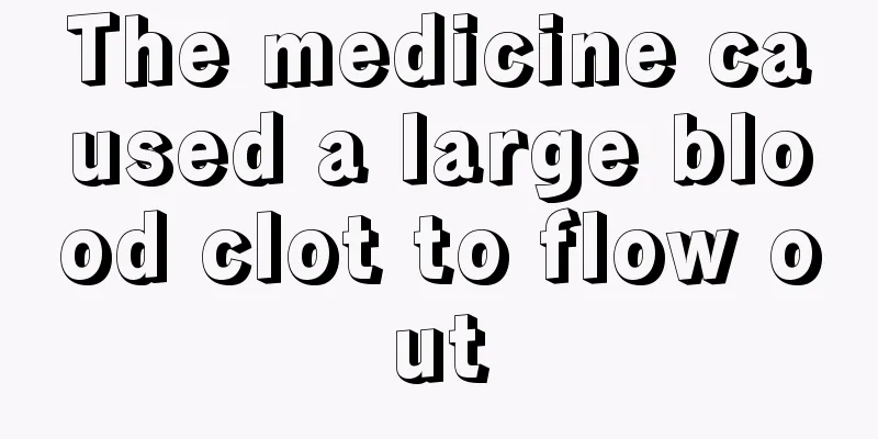 The medicine caused a large blood clot to flow out