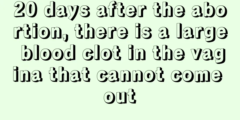 20 days after the abortion, there is a large blood clot in the vagina that cannot come out