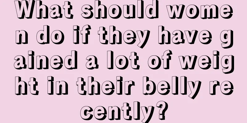 What should women do if they have gained a lot of weight in their belly recently?