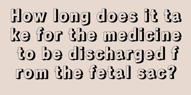 How long does it take for the medicine to be discharged from the fetal sac?