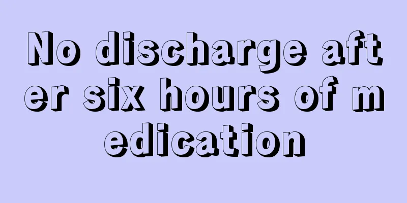 No discharge after six hours of medication