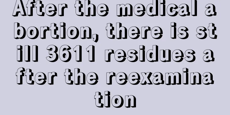 After the medical abortion, there is still 3611 residues after the reexamination