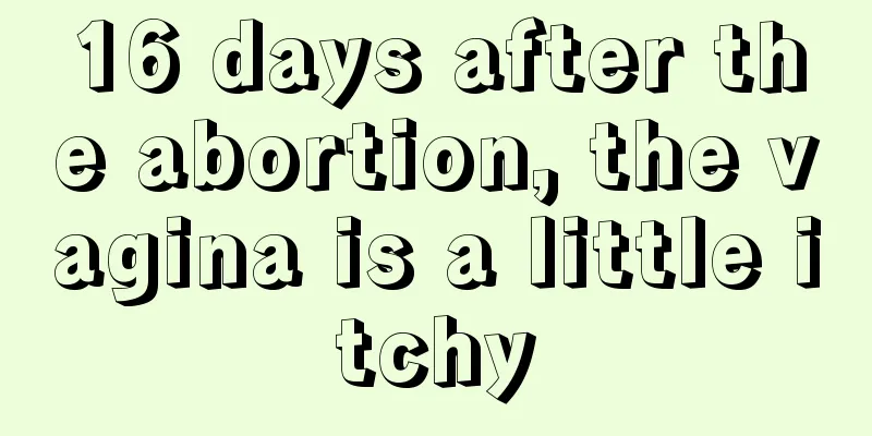 16 days after the abortion, the vagina is a little itchy