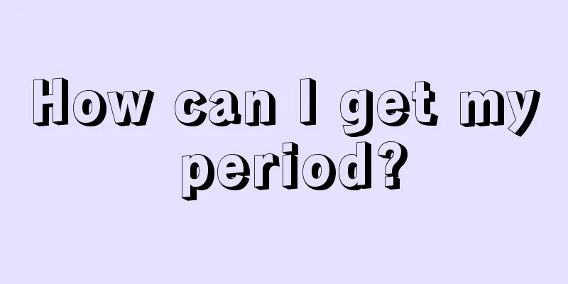 How can I get my period?