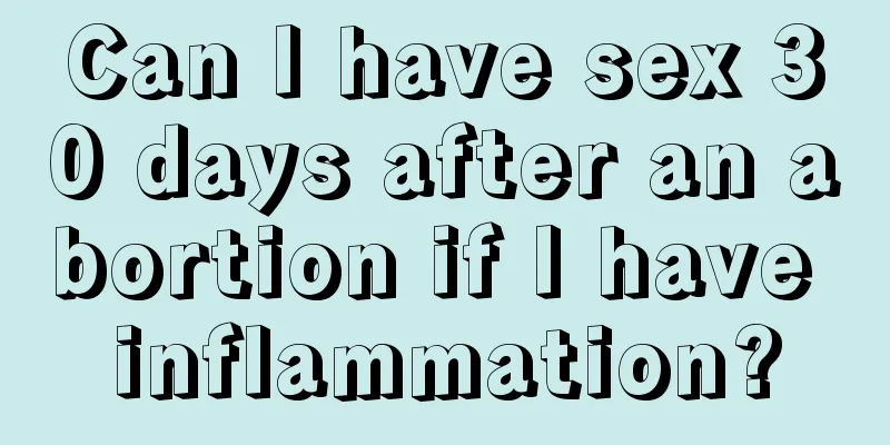 Can I have sex 30 days after an abortion if I have inflammation?