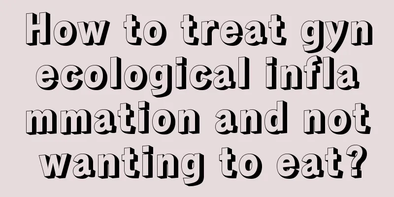 How to treat gynecological inflammation and not wanting to eat?