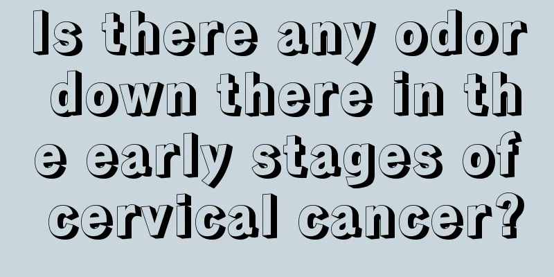 Is there any odor down there in the early stages of cervical cancer?