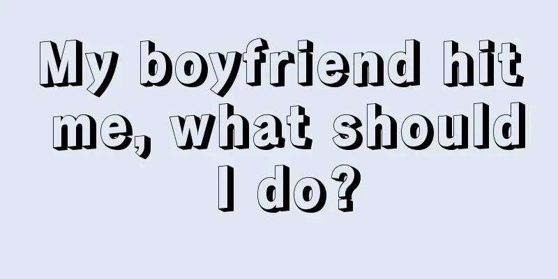 My boyfriend hit me, what should I do?