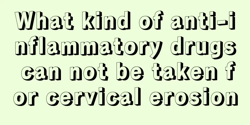 What kind of anti-inflammatory drugs can not be taken for cervical erosion