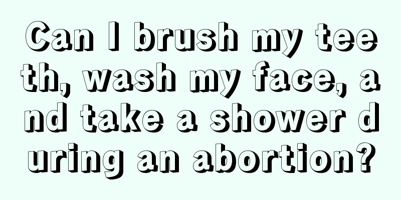 Can I brush my teeth, wash my face, and take a shower during an abortion?