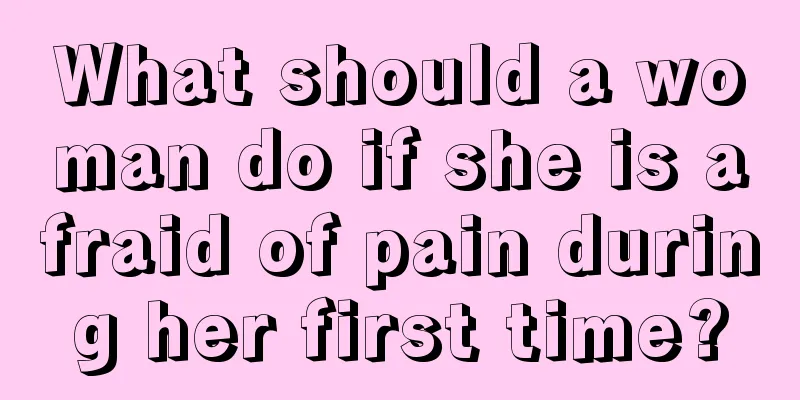 What should a woman do if she is afraid of pain during her first time?