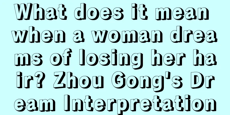 What does it mean when a woman dreams of losing her hair? Zhou Gong's Dream Interpretation