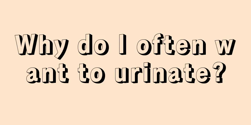 Why do I often want to urinate?