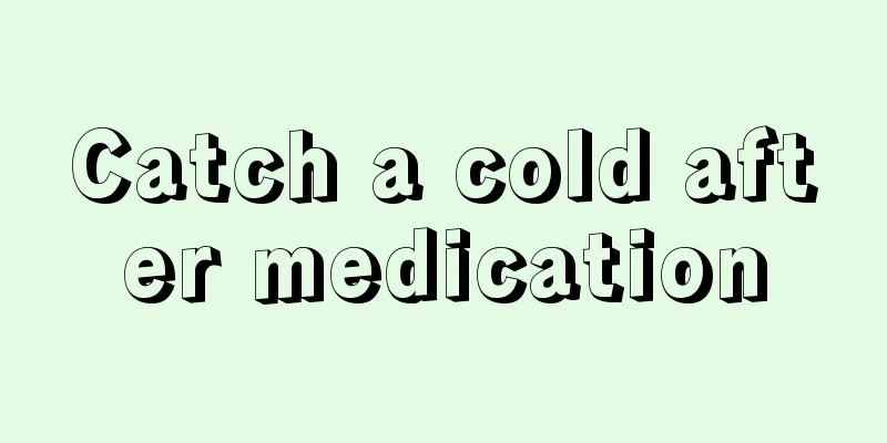 Catch a cold after medication