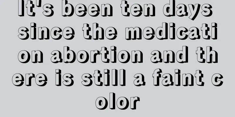 It's been ten days since the medication abortion and there is still a faint color