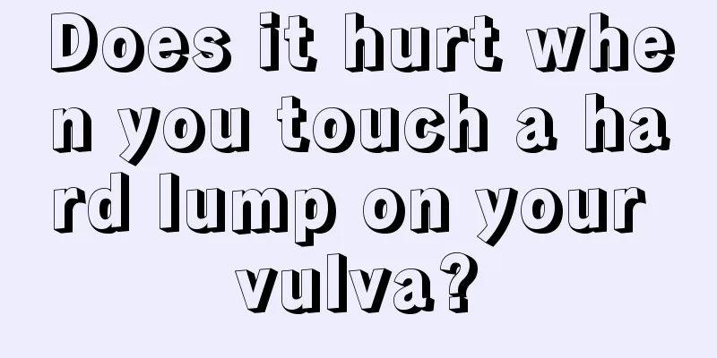 Does it hurt when you touch a hard lump on your vulva?