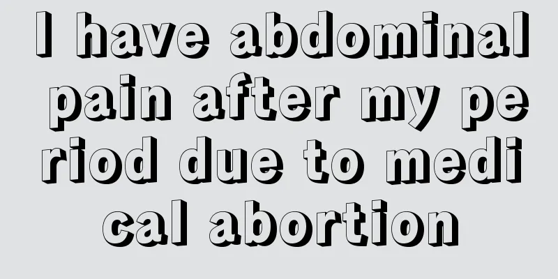 I have abdominal pain after my period due to medical abortion