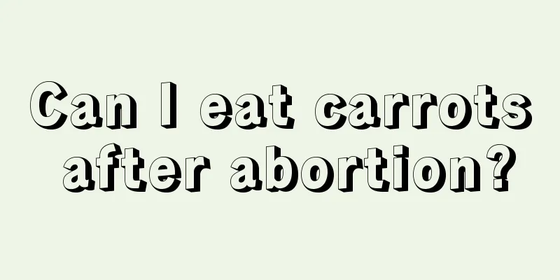 Can I eat carrots after abortion?