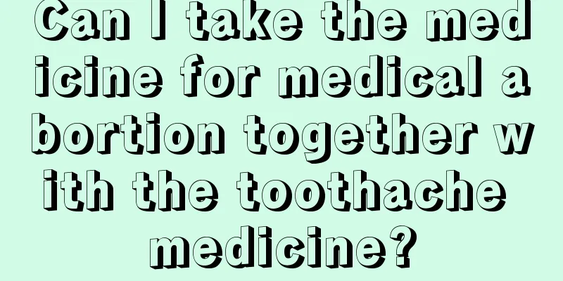 Can I take the medicine for medical abortion together with the toothache medicine?