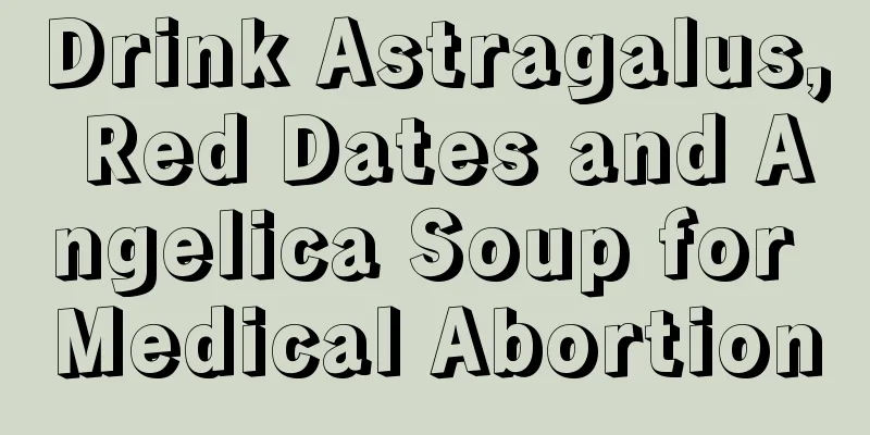 Drink Astragalus, Red Dates and Angelica Soup for Medical Abortion