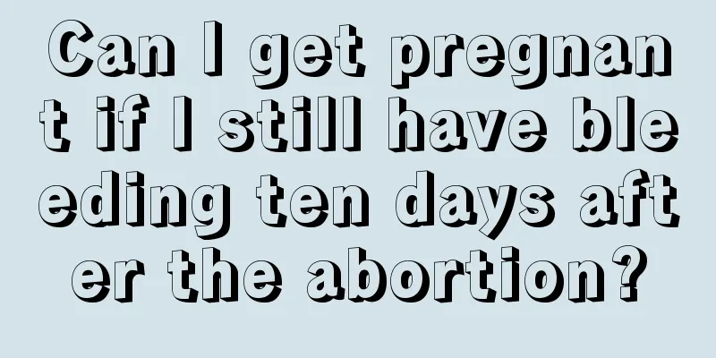 Can I get pregnant if I still have bleeding ten days after the abortion?