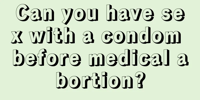 Can you have sex with a condom before medical abortion?