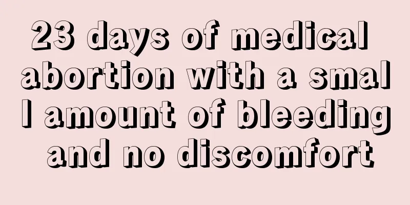 23 days of medical abortion with a small amount of bleeding and no discomfort