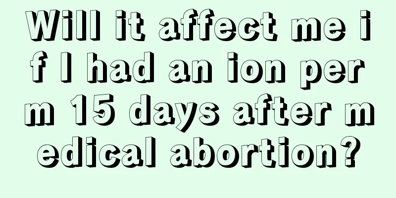 Will it affect me if I had an ion perm 15 days after medical abortion?