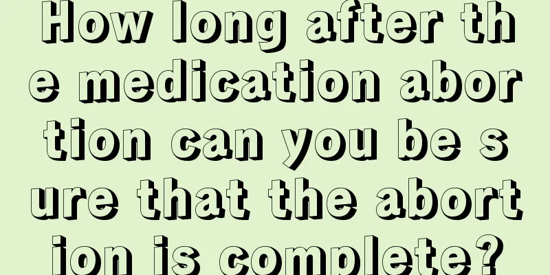 How long after the medication abortion can you be sure that the abortion is complete?