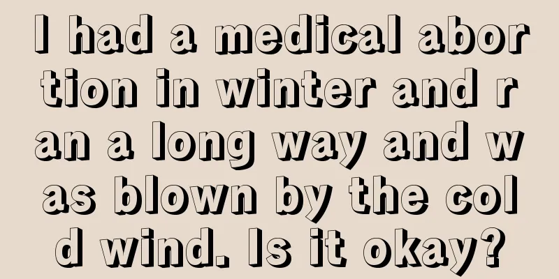 I had a medical abortion in winter and ran a long way and was blown by the cold wind. Is it okay?