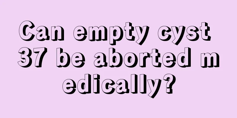 Can empty cyst 37 be aborted medically?