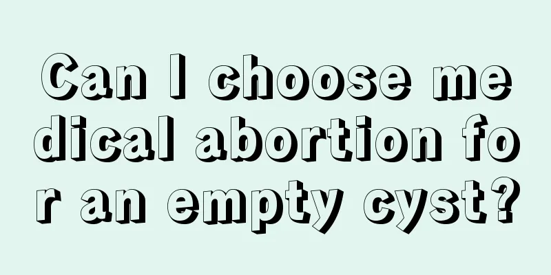 Can I choose medical abortion for an empty cyst?