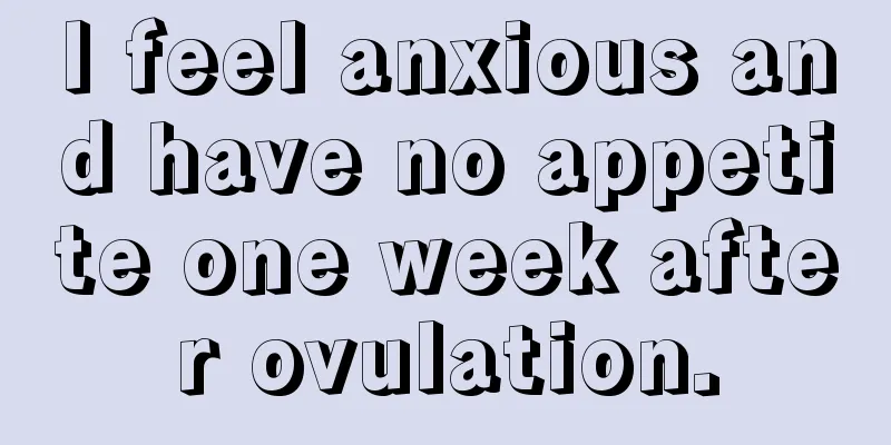 I feel anxious and have no appetite one week after ovulation.