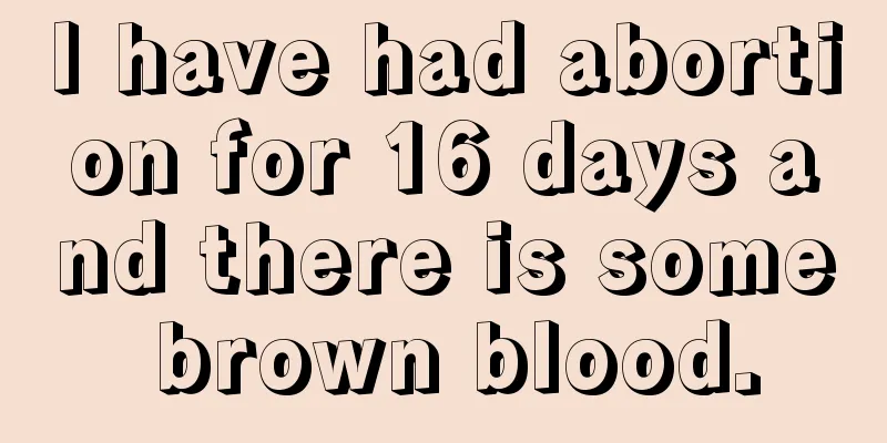 I have had abortion for 16 days and there is some brown blood.