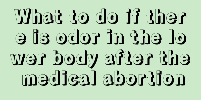 What to do if there is odor in the lower body after the medical abortion