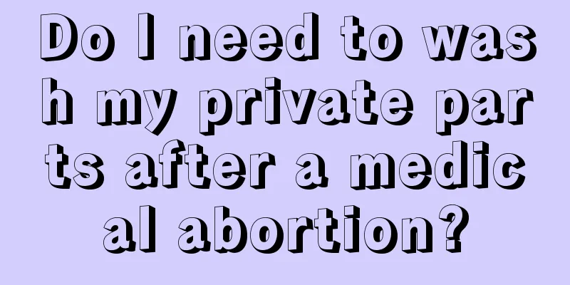 Do I need to wash my private parts after a medical abortion?