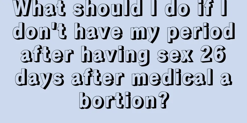 What should I do if I don't have my period after having sex 26 days after medical abortion?