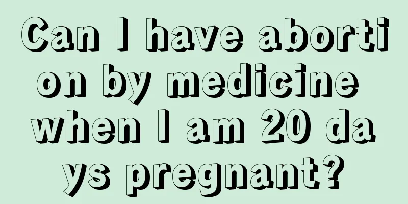 Can I have abortion by medicine when I am 20 days pregnant?