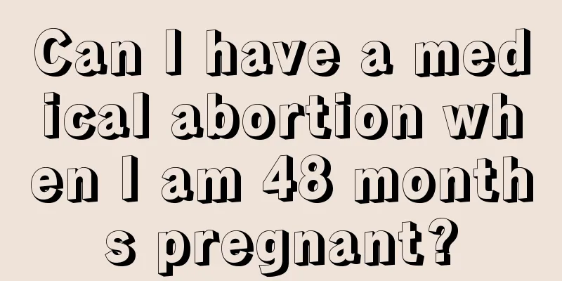 Can I have a medical abortion when I am 48 months pregnant?