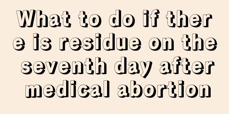 What to do if there is residue on the seventh day after medical abortion