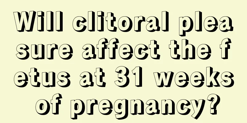 Will clitoral pleasure affect the fetus at 31 weeks of pregnancy?