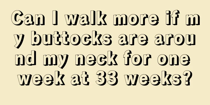 Can I walk more if my buttocks are around my neck for one week at 33 weeks?