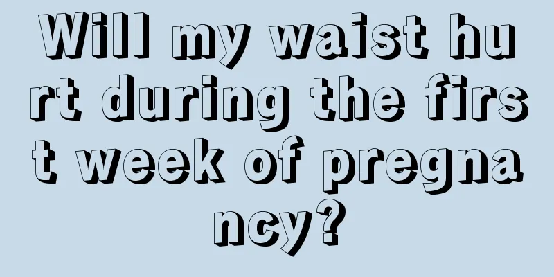 Will my waist hurt during the first week of pregnancy?