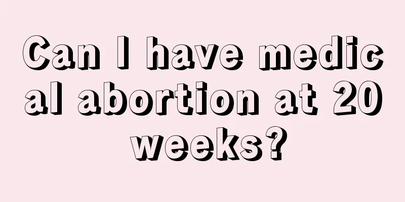 Can I have medical abortion at 20 weeks?